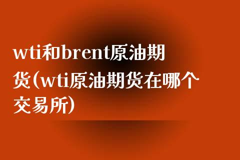 wti和brent原油期货(wti原油期货在哪个交易所)_保险理财_第1张_格子财经网 wti和brent原油期货(wti原油期货在哪个交易所)_https://www.gzmhy.com_保险理财_第1张