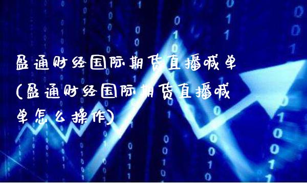 盈通财经国际期货直播喊单(盈通财经国际期货直播喊单怎么操作)_财经资讯_第1张_格子财经网 盈通财经国际期货直播喊单(盈通财经国际期货直播喊单怎么操作)_https://www.gzmhy.com_财经资讯_第1张