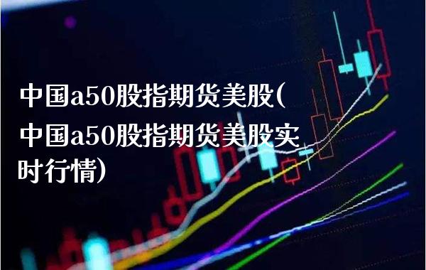 中国a50股指期货美股(中国a50股指期货美股实时行情)_理财品种_第1张_格子财经网 中国a50股指期货美股(中国a50股指期货美股实时行情)_https://www.gzmhy.com_理财品种_第1张
