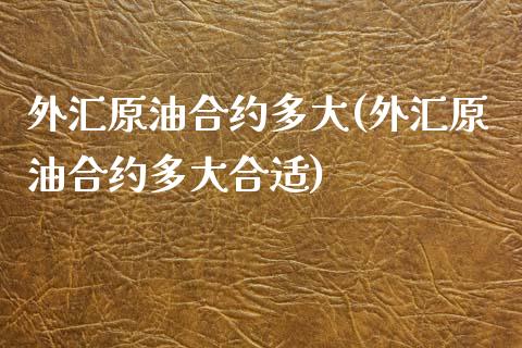外汇原油合约多大(外汇原油合约多大合适)_https://www.gzmhy.com_交易百科_第1张