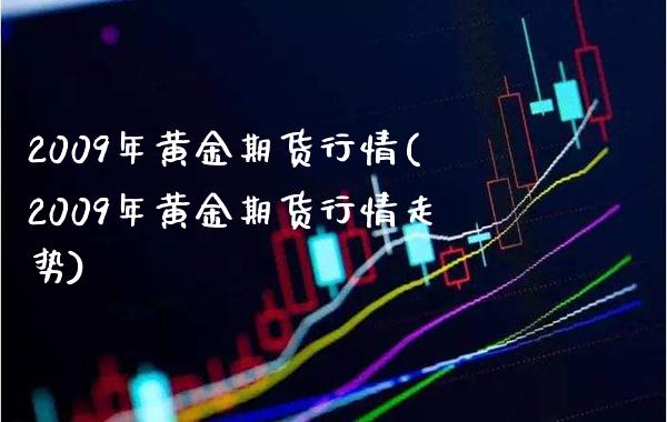 2009年黄金期货行情(2009年黄金期货行情走势)_https://www.gzmhy.com_期货理财_第1张