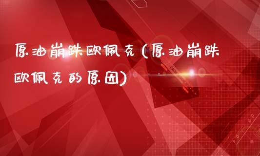 原油崩跌欧佩克(原油崩跌欧佩克的原因)_https://www.gzmhy.com_财经资讯_第1张