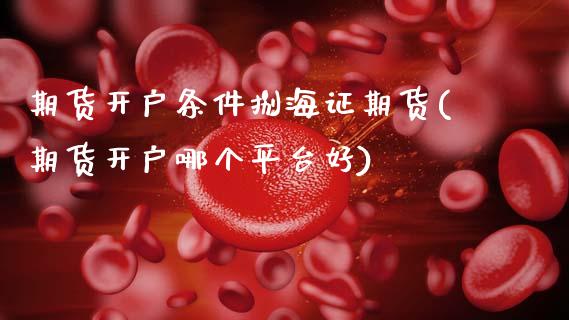 期货开户条件捌海证期货(期货开户哪个平台好)_交易百科_第1张_格子财经网 期货开户条件捌海证期货(期货开户哪个平台好)_https://www.gzmhy.com_交易百科_第1张