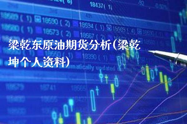 梁乾东原油期货分析(梁乾坤个人资料)_期货理财_第1张_格子财经网 梁乾东原油期货分析(梁乾坤个人资料)_https://www.gzmhy.com_期货理财_第1张