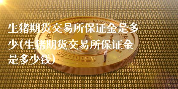生猪期货交易所保证金是多少(生猪期货交易所保证金是多少钱)_https://www.gzmhy.com_理财品种_第1张