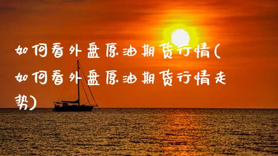 如何看外盘原油期货行情(如何看外盘原油期货行情走势)_期货理财_第1张_格子财经网 如何看外盘原油期货行情(如何看外盘原油期货行情走势)_https://www.gzmhy.com_期货理财_第1张