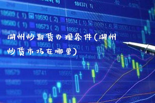 湖州炒期货办理条件(湖州炒货市场在哪里)_理财产品_第1张_格子财经网 湖州炒期货办理条件(湖州炒货市场在哪里)_https://www.gzmhy.com_理财产品_第1张