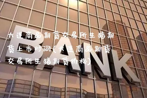 大连商品期货交易所生猪期货上市时间(大连商品期货交易所生猪期货价格)_股票理财_第1张_格子财经网 大连商品期货交易所生猪期货上市时间(大连商品期货交易所生猪期货价格)_https://www.gzmhy.com_股票理财_第1张