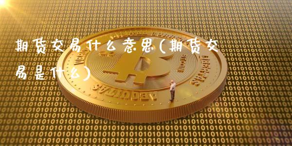 期货交易什么意思(期货交易是什么)_期货理财_第1张_格子财经网 期货交易什么意思(期货交易是什么)_https://www.gzmhy.com_期货理财_第1张