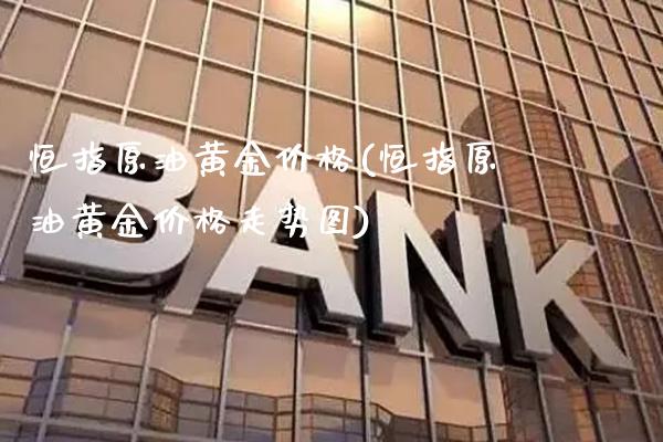 恒指原油黄金价格(恒指原油黄金价格走势图)_https://www.gzmhy.com_财经资讯_第1张