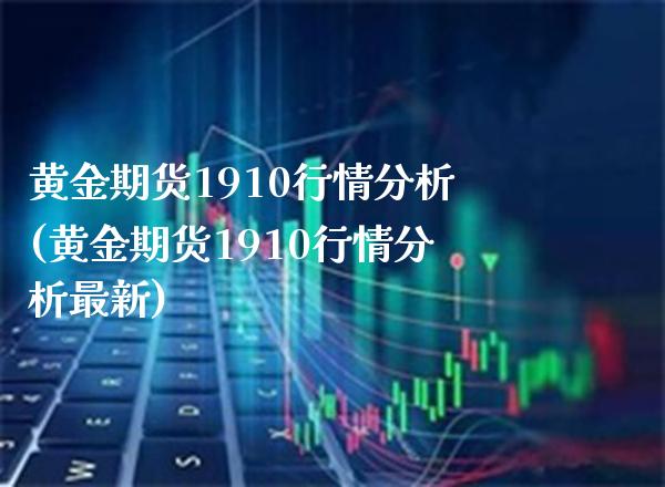 黄金期货1910行情分析(黄金期货1910行情分析最新)_https://www.gzmhy.com_股票理财_第1张