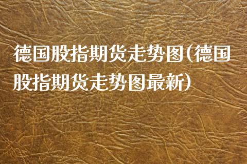 德国股指期货走势图(德国股指期货走势图最新)_财经资讯_第1张_格子财经网 德国股指期货走势图(德国股指期货走势图最新)_https://www.gzmhy.com_财经资讯_第1张