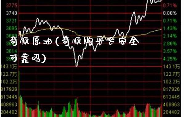 奇顺原油(奇顺购平台安全可靠吗)_https://www.gzmhy.com_理财品种_第1张