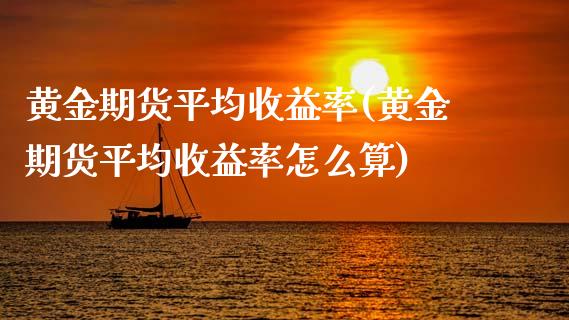黄金期货平均收益率(黄金期货平均收益率怎么算)_期货理财_第1张_格子财经网 黄金期货平均收益率(黄金期货平均收益率怎么算)_https://www.gzmhy.com_期货理财_第1张