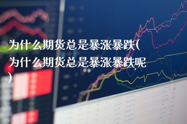 为什么期货总是暴涨暴跌(为什么期货总是暴涨暴跌呢)_期货理财_第1张_格子财经网 为什么期货总是暴涨暴跌(为什么期货总是暴涨暴跌呢)_https://www.gzmhy.com_期货理财_第1张