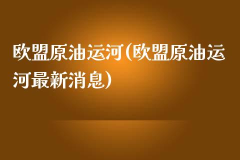 欧盟原油运河(欧盟原油运河最新消息)_保险理财_第1张_格子财经网 欧盟原油运河(欧盟原油运河最新消息)_https://www.gzmhy.com_保险理财_第1张