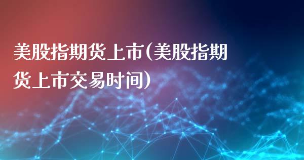 美股指期货上市(美股指期货上市交易时间)_基金理财_第1张_格子财经网 美股指期货上市(美股指期货上市交易时间)_https://www.gzmhy.com_基金理财_第1张