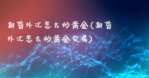 期货外汇怎么炒黄金(期货外汇怎么炒黄金交易)_交易百科_第1张_格子财经网 期货外汇怎么炒黄金(期货外汇怎么炒黄金交易)_https://www.gzmhy.com_交易百科_第1张