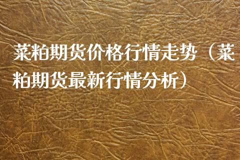 菜粕期货价格行情走势（菜粕期货最新行情分析）_https://www.gzmhy.com_期货理财_第1张