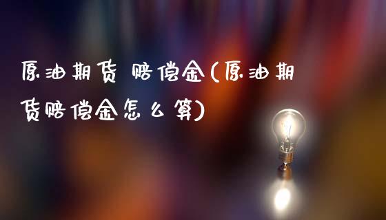 原油期货 赔偿金(原油期货赔偿金怎么算)_财经资讯_第1张_格子财经网 原油期货 赔偿金(原油期货赔偿金怎么算)_https://www.gzmhy.com_财经资讯_第1张