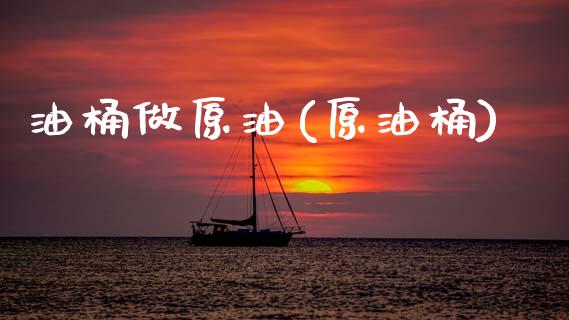 油桶做原油(原油桶)_https://www.gzmhy.com_股票理财_第1张