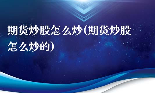 期货炒股怎么炒(期货炒股怎么炒的)_理财品种_第1张_格子财经网 期货炒股怎么炒(期货炒股怎么炒的)_https://www.gzmhy.com_理财品种_第1张