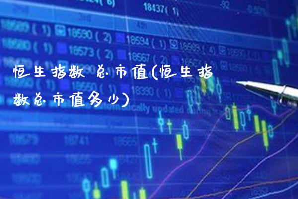 恒生指数 总市值(恒生指数总市值多少)_https://www.gzmhy.com_理财产品_第1张