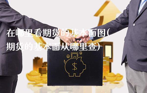 在哪里看期货的基本面图(期货的基本面从哪里查)_保险理财_第1张_格子财经网 在哪里看期货的基本面图(期货的基本面从哪里查)_https://www.gzmhy.com_保险理财_第1张