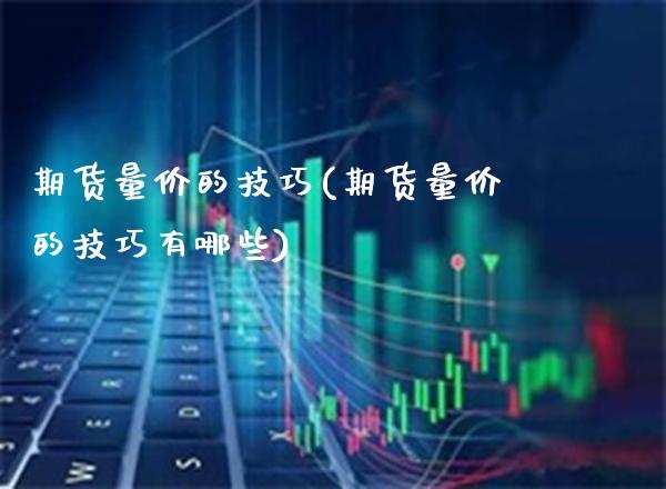 期货量价的技巧(期货量价的技巧有哪些)_https://www.gzmhy.com_保险理财_第1张