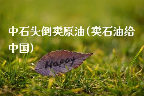 中石头倒卖原油(卖石油给中国)_交易百科_第1张_格子财经网 中石头倒卖原油(卖石油给中国)_https://www.gzmhy.com_交易百科_第1张