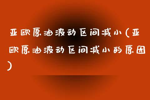 亚欧原油波动区间减小(亚欧原油波动区间减小的原因)_财经资讯_第1张_格子财经网 亚欧原油波动区间减小(亚欧原油波动区间减小的原因)_https://www.gzmhy.com_财经资讯_第1张