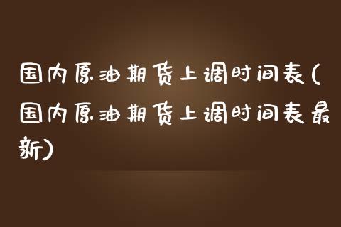 国内原油期货上调时间表(国内原油期货上调时间表最新)_保险理财_第1张_格子财经网 国内原油期货上调时间表(国内原油期货上调时间表最新)_https://www.gzmhy.com_保险理财_第1张