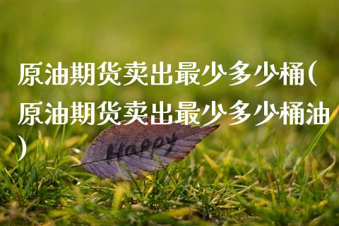 原油期货卖出最少多少桶(原油期货卖出最少多少桶油)_https://www.gzmhy.com_保险理财_第1张