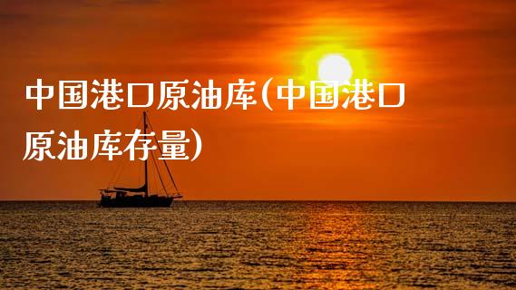 中国港口原油库(中国港口原油库存量)_https://www.gzmhy.com_基金理财_第1张