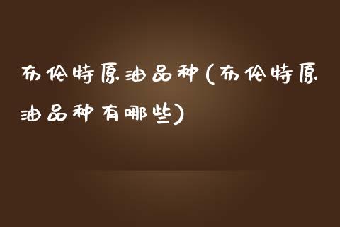 布伦特原油品种(布伦特原油品种有哪些)_期货理财_第1张_格子财经网 布伦特原油品种(布伦特原油品种有哪些)_https://www.gzmhy.com_期货理财_第1张
