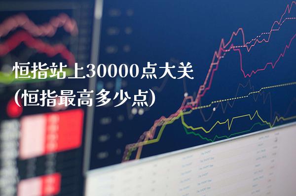 恒指站上30000点大关(恒指最高多少点)_https://www.gzmhy.com_股票理财_第1张