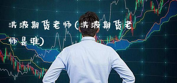 洪波期货老师(洪波期货老师是谁)_股票理财_第1张_格子财经网 洪波期货老师(洪波期货老师是谁)_https://www.gzmhy.com_股票理财_第1张