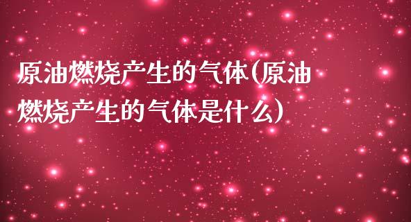 原油燃烧产生的气体(原油燃烧产生的气体是什么)_https://www.gzmhy.com_基金理财_第1张