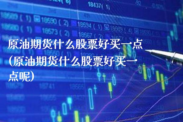 原油期货什么股票好买一点(原油期货什么股票好买一点呢)_理财产品_第1张_格子财经网 原油期货什么股票好买一点(原油期货什么股票好买一点呢)_https://www.gzmhy.com_理财产品_第1张