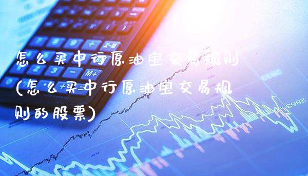 怎么买中行原油宝交易规则(怎么买中行原油宝交易规则的股票)_股票理财_第1张_格子财经网 怎么买中行原油宝交易规则(怎么买中行原油宝交易规则的股票)_https://www.gzmhy.com_股票理财_第1张