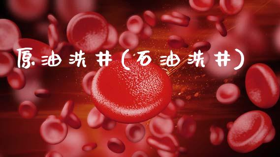 原油洗井(石油洗井)_https://www.gzmhy.com_期货理财_第1张