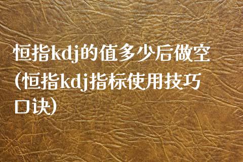 恒指kdj的值多少后做空(恒指kdj指标使用技巧口诀)_交易百科_第1张_格子财经网 恒指kdj的值多少后做空(恒指kdj指标使用技巧口诀)_https://www.gzmhy.com_交易百科_第1张