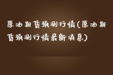 原油期货预测行情(原油期货预测行情最新消息)_财经资讯_第1张_格子财经网 原油期货预测行情(原油期货预测行情最新消息)_https://www.gzmhy.com_财经资讯_第1张