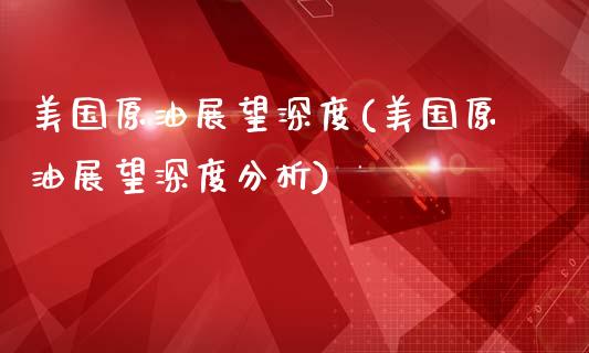 美国原油展望深度(美国原油展望深度分析)_财经资讯_第1张_格子财经网 美国原油展望深度(美国原油展望深度分析)_https://www.gzmhy.com_财经资讯_第1张