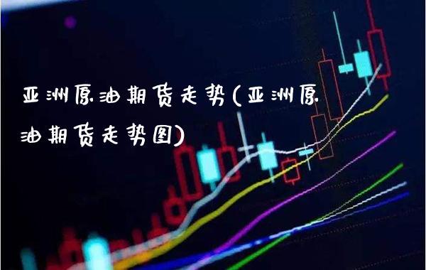 亚洲原油期货走势(亚洲原油期货走势图)_基金理财_第1张_格子财经网 亚洲原油期货走势(亚洲原油期货走势图)_https://www.gzmhy.com_基金理财_第1张