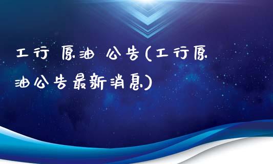 工行 原油 公告(工行原油公告最新消息)_https://www.gzmhy.com_股票理财_第1张