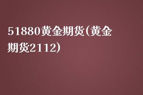 51880黄金期货(黄金期货2112)_https://www.gzmhy.com_基金理财_第1张