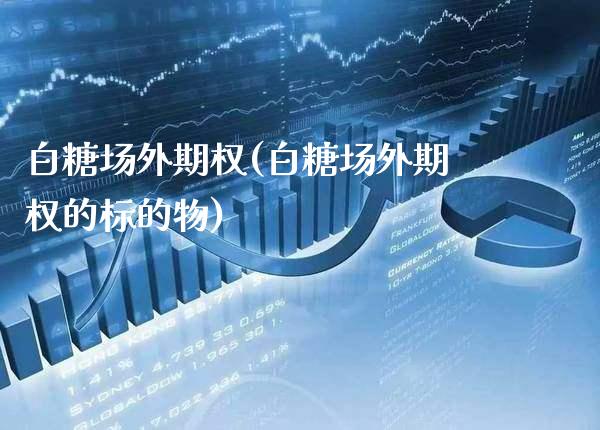 白糖场外期权(白糖场外期权的标的物)_财经资讯_第1张_格子财经网 白糖场外期权(白糖场外期权的标的物)_https://www.gzmhy.com_财经资讯_第1张
