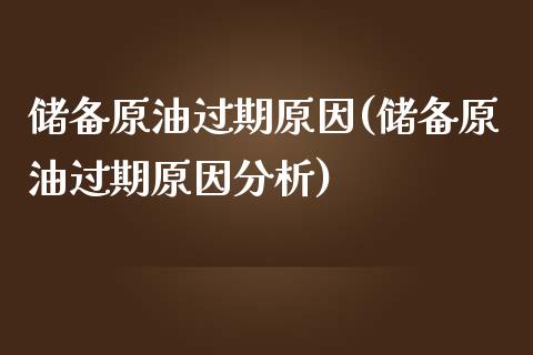 储备原油过期原因(储备原油过期原因分析)_https://www.gzmhy.com_保险理财_第1张