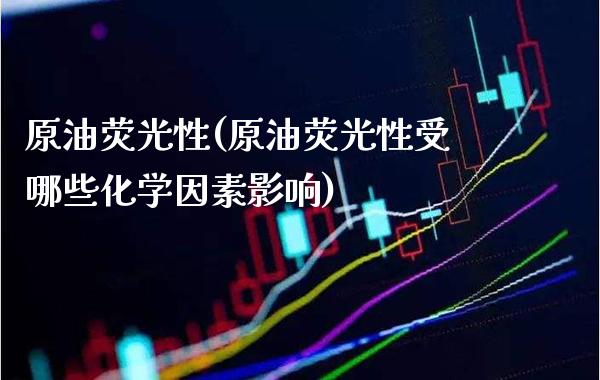 原油荧光性(原油荧光性受哪些化学因素影响)_https://www.gzmhy.com_股票理财_第1张